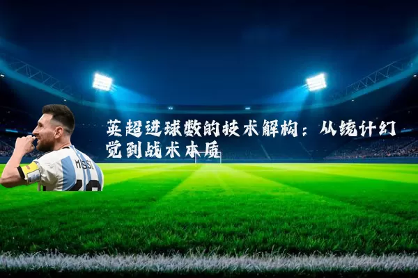 英超进球数的技术解构：从统计幻觉到战术本质