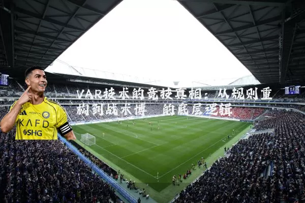 VAR技术的竞技真相：从规则重构到战术博弈的底层逻辑