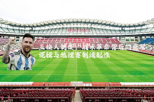 五换人制度：战术革命背后的底层逻辑与地理赛制适配性