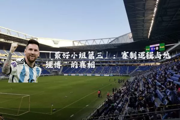 「最好小组第三」：赛制逻辑与地理博弈的真相