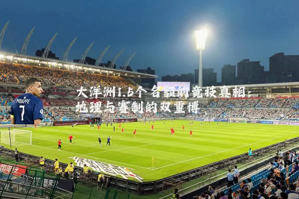 大洋洲1.5个名额的竞技真相：地理与赛制的双重博弈