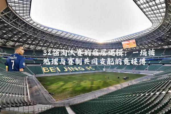 32强淘汰赛的底层逻辑：一场被地理与赛制共同支配的竞技博弈