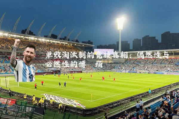 单败淘汰制的竞技真相：偶然性与必然性的博弈场