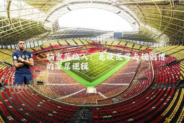 脑震荡换人：竞技医学与规则博弈的深层逻辑