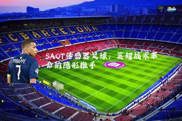 SAOT传感器足球：英超战术革命的隐形推手