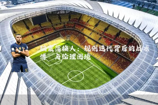 脑震荡换人:规则迭代背后的战术博弈与伦理困境